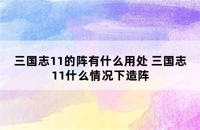 三国志11的阵有什么用处 三国志11什么情况下造阵